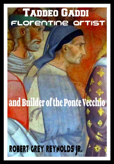 Taddeo Gaddi Florentine Artist and Builder of the Ponte Vecchio