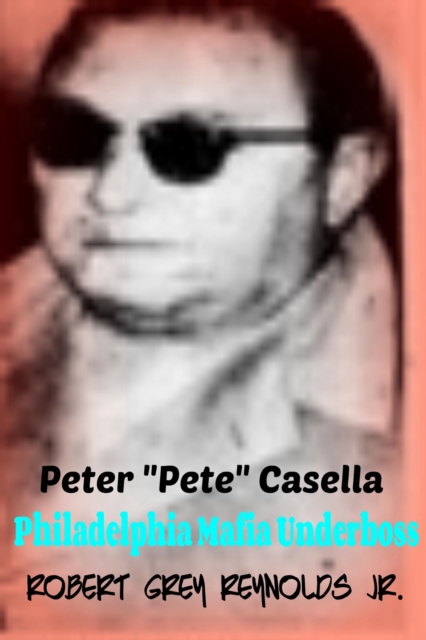 Peter &quote;Pete&quote; Casella Philadelphia Mafia Underboss