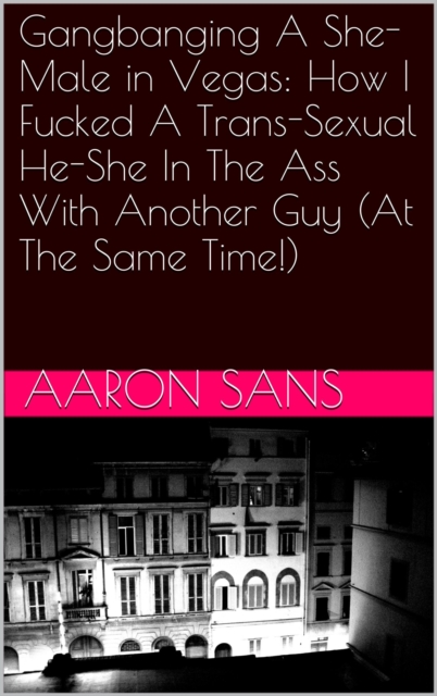 Gangbanging A She-Male in Vegas: How I Fucked A Trans-Sexual He-She In The Ass With Another Guy (At The Same Time!)