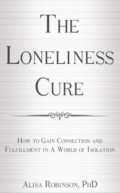 Loneliness Cure:  How to Gain Connection and Fulfillment in a World of Isolation