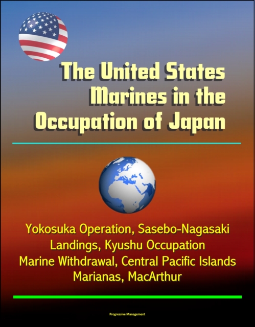 United States Marines in the Occupation of Japan: Yokosuka Operation, Sasebo-Nagasaki Landings, Kyushu Occupation, Marine Withdrawal, Central Pacific Islands, Marianas, MacArthur