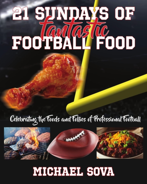 21 Sundays of Fantastic Football Food: Celebrating the Foods and Follies of Professional Football