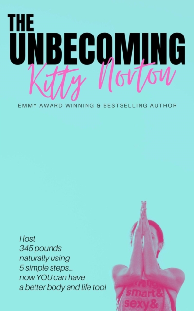 Unbecoming: I Lost 345 Pounds Naturally Using 5 Simple Steps...Now You Can Have A Better Body And Life Too!