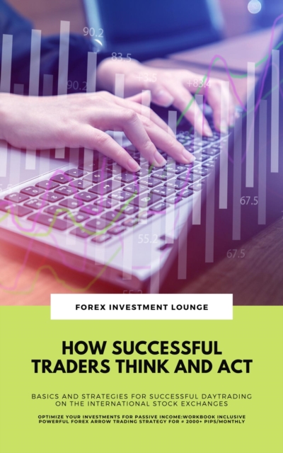 How Successful Traders Think And Act: Basics And Strategies For Successful Daytrading On The International Stock Exchanges (Optimize Your Investments For Passive Income: Workbook Incl. FX Strategy)