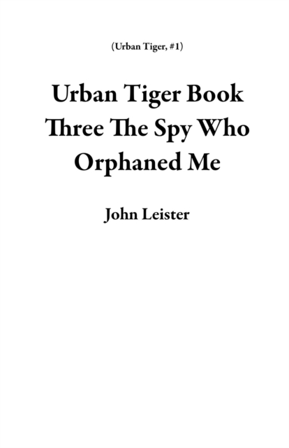 Urban Tiger Book Three The Spy Who Orphaned Me