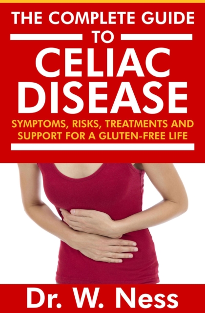 Complete Guide to Celiac Disease: Symptoms, Risks, Treatments & Support for A Gluten-Free Life.