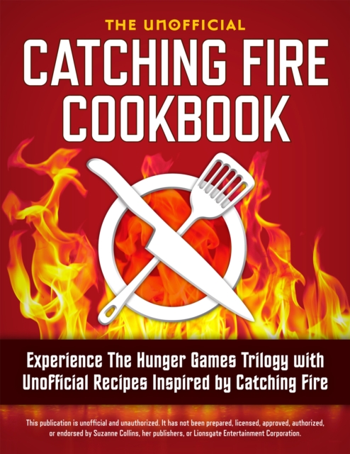 Catching Fire Cookbook : Experience The Hunger Games Trilogy with Unofficial Recipes Inspired by Catching Fire