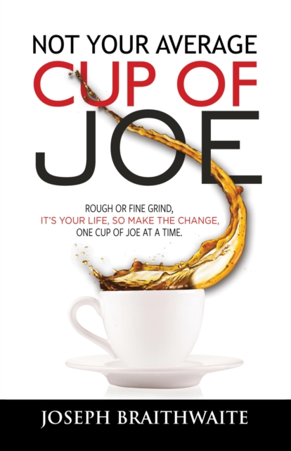 Not Your Average Cup of Joe: Rough or Fine Grind, It's Your Life, So Make The Change, One Cup of Joe at a Time