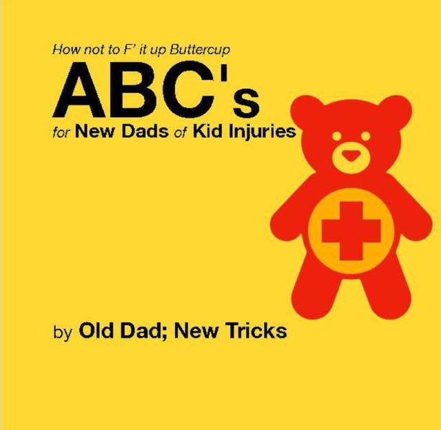 How not to F' it up Buttercup ABCs for New Dads of Kid Injuries