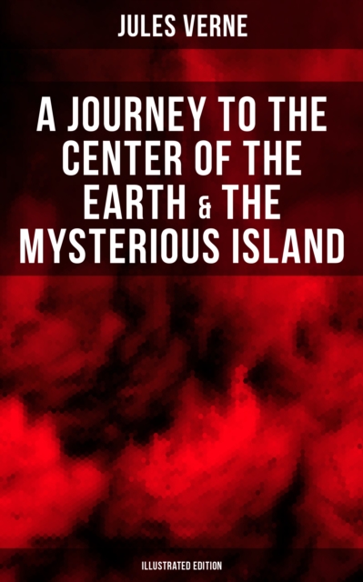 Journey to the Center of the Earth & The Mysterious Island (Illustrated Edition)