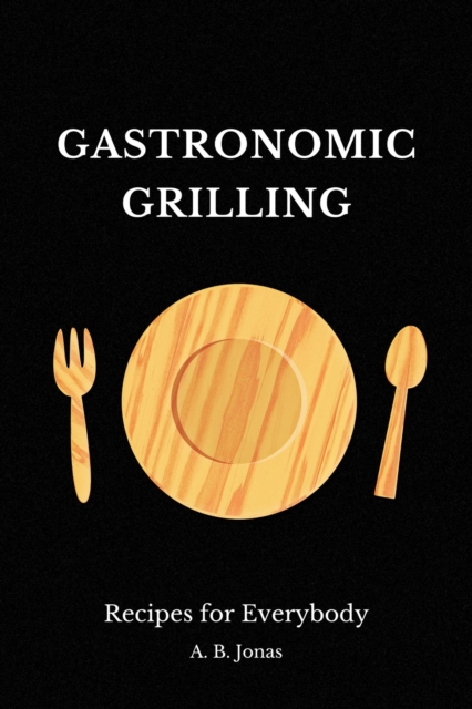 Gastronomic Grilling - Recipes for Everybody