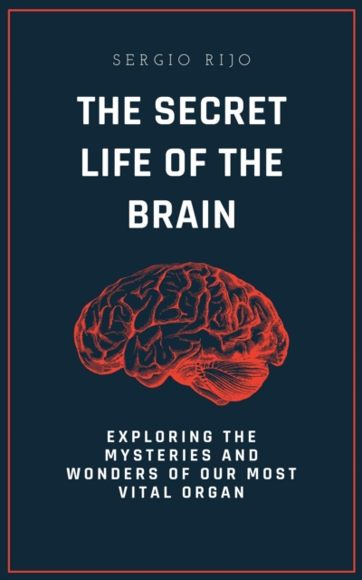 Secret Life of the Brain: Exploring the Mysteries and Wonders of Our Most Vital Organ