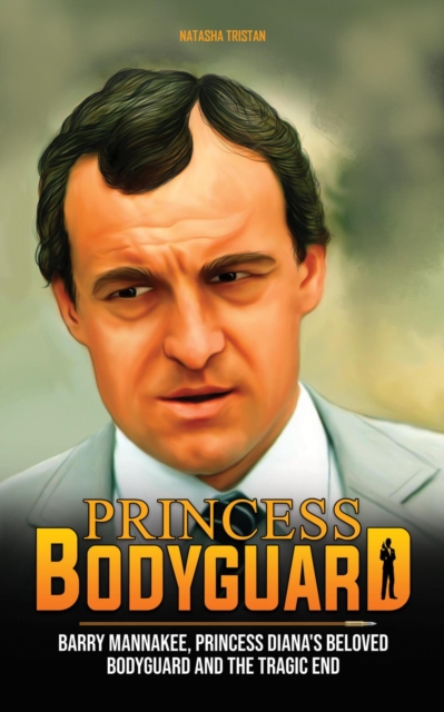 Princess Bodyguard : Barry Mannakee, Princess Diana's Beloved Bodyguard and the Tragic End