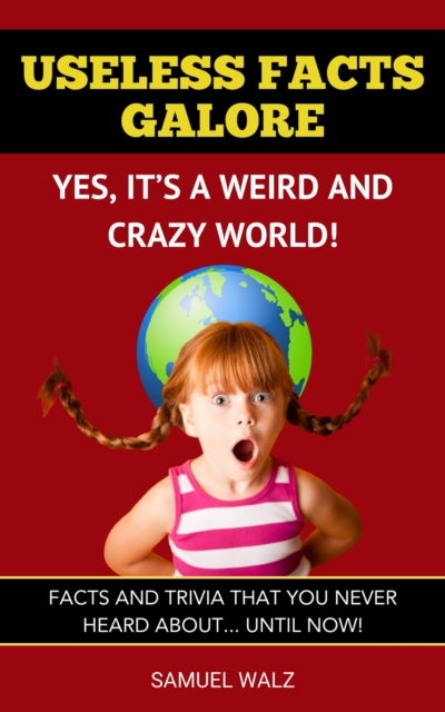 Useless Facts Galore - Yes, It's A Weird And Crazy World!