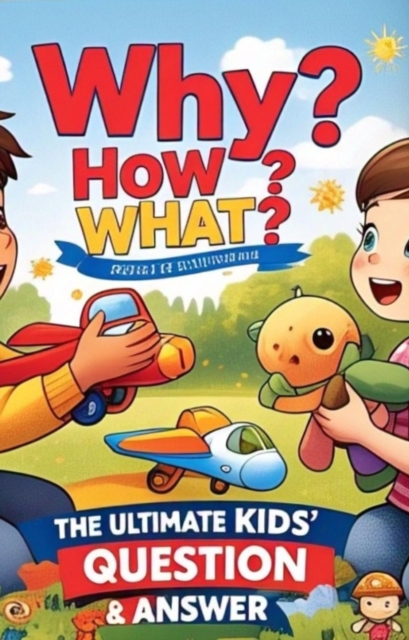 Why? How? What? - The Ultimate Kids' Question & Answer Book