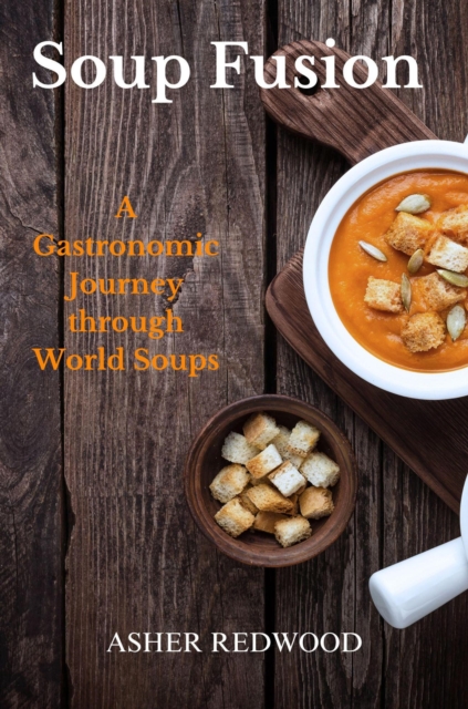 Soup Fusion A Gastronomic Journey through World Soups