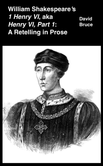 William Shakespeare's  1 Henry VI, aka Henry VI, Part 1: A Retelling in Prose