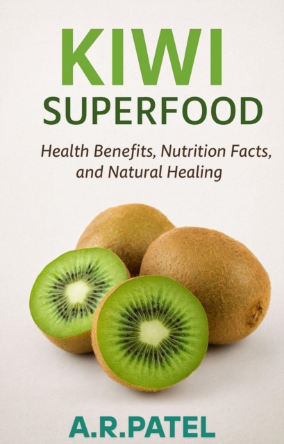 Kiwi Superfood: Health Benefits, Nutrition Facts, and Natural Healing