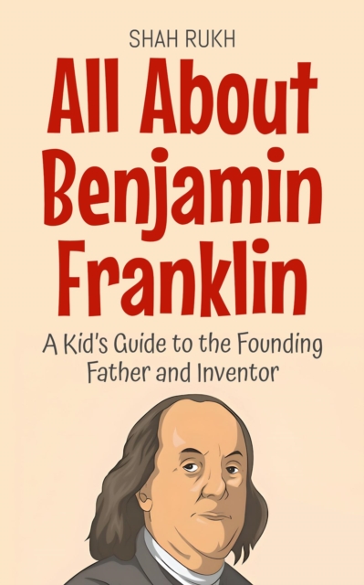 All About Benjamin Franklin: A Kid's Guide to the Founding Father and Inventor