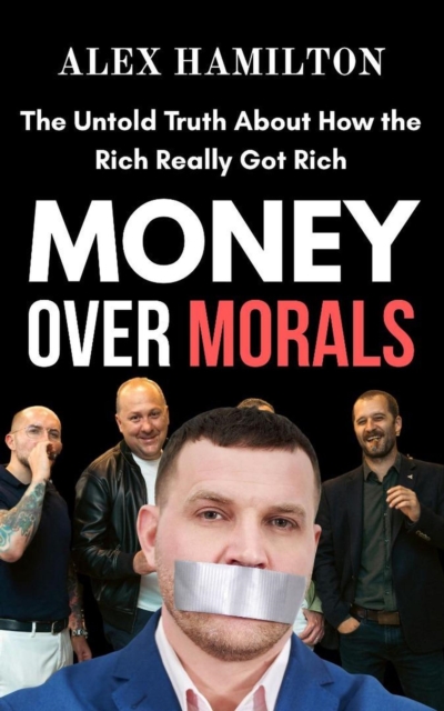 Money Over Morals : The Untold Truth About how the Rich Really got Rich