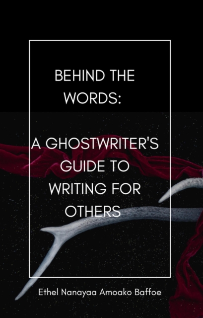 Behind the words: A Ghostwriter's Guide to Writing for others