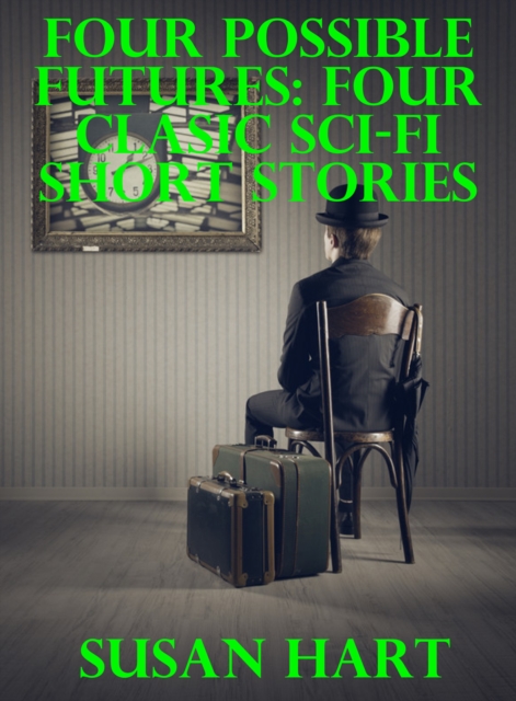Four Possible Futures: Four Classic Sci-Fi Short Stories
