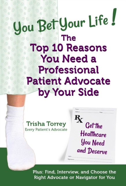 You Bet Your Life! The Top 10 Reasons You Need a Professional Patient Advocate by Your Side