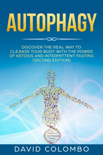Autophagy - Discover the Real way to Cleanse Your Body With the Power of Ketosis and Intermittent Fasting