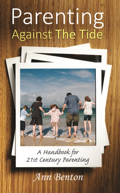 Parenting Against the Tide : A Handbook for 21st Century Parenting