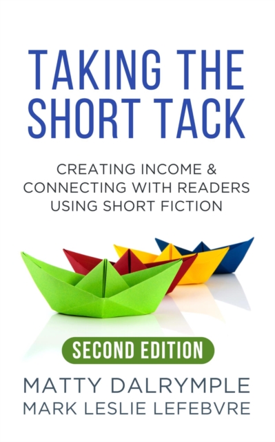 Taking the Short Tack: Creating Income and Connecting with Readers Using Short Fiction (Second Edition)