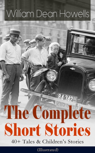 Complete Short Stories of William Dean Howells: 40+ Tales & Children's Stories (Illustrated)