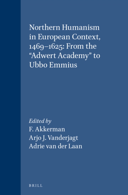 Northern Humanism in European Context, 1469-1625: From the &quote;Adwert Academy&quote; to Ubbo Emmius