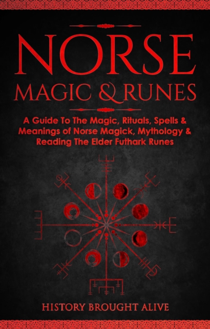 Norse Magic & Runes: A Guide To The Magic, Rituals, Spells & Meanings of Norse Magick, Mythology & Reading The Elder Futhark Runes