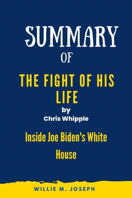 Summary of The Fight of His Life by Chris Whipple: Inside Joe Biden's White House
