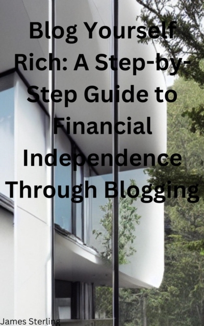 Blog Yourself Rich A Step-by-Step Guide to Financial Independence Through Blogging