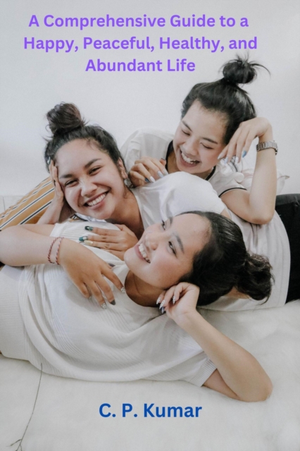 Comprehensive Guide to a Happy, Peaceful, Healthy, and Abundant Life