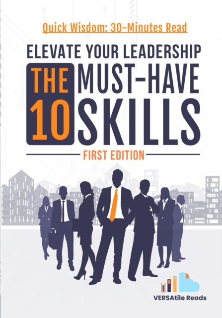 Elevate Your Leadership: The 10 Must-Have Skills: First Edition