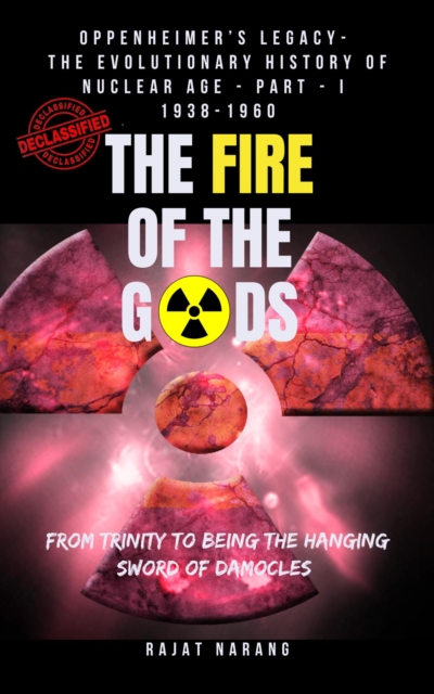 Fire of the Gods: Oppenheimer's Legacy - The Declassified, Real History of Nuclear Weapons & the Atomic Age - Part 1 - The Build-Up - From Trinity to the Hanging Nuclear Sword of Damocles