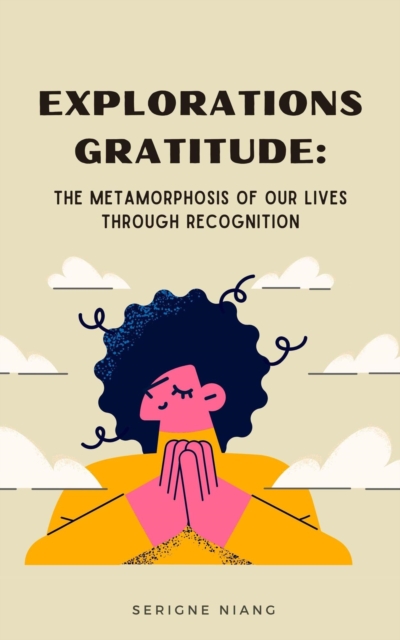 Explorations Gratitude : The Metamorphosis of Our Lives Through Recognition