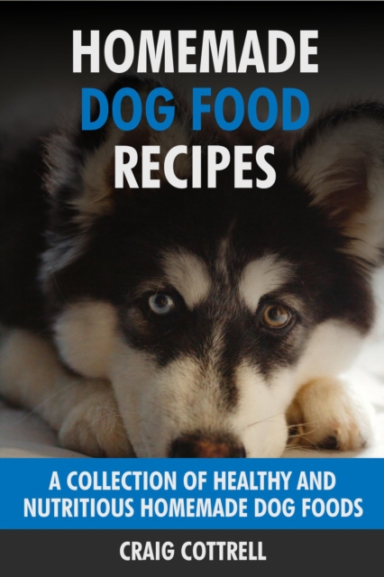 Homemade Dog Food Recipes: A Collection of Healthy and Nutritious Homemade Dog Foods