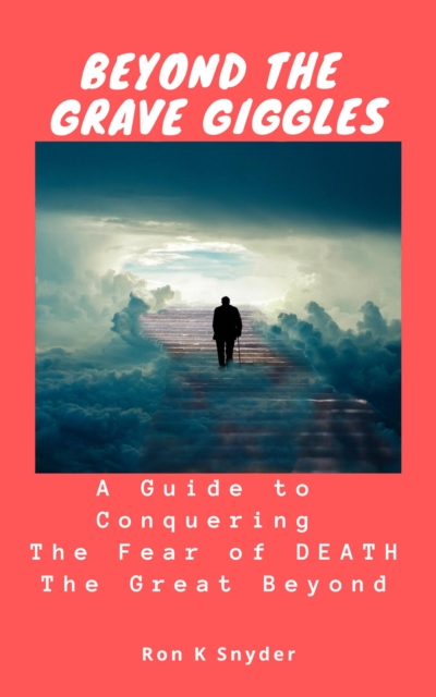 Beyond the Grave Giggles: A Guide to Conquering The Fear of Death - The Great Beyond