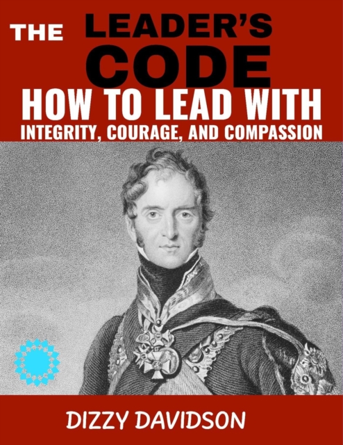 Leader's Code: How To Lead With Integrity, Courage, And Compassion