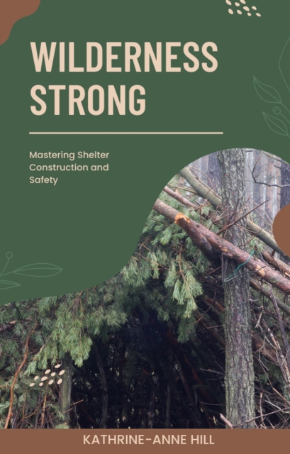 Wilderness Strong: Mastering Shelter Construction and Safety
