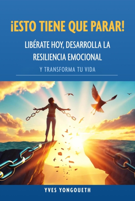 !Esto tiene que parar! Liberate hoy, desarrolla la resiliencia  emocional y transforma tu vida