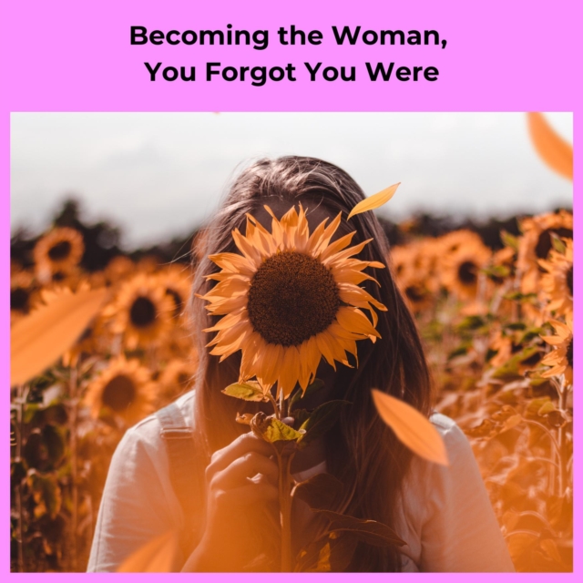 Becoming the Woman, You Forgot You Were