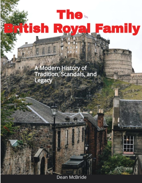 British Royal Family: A Modern History of Tradition, Scandals and Legacy