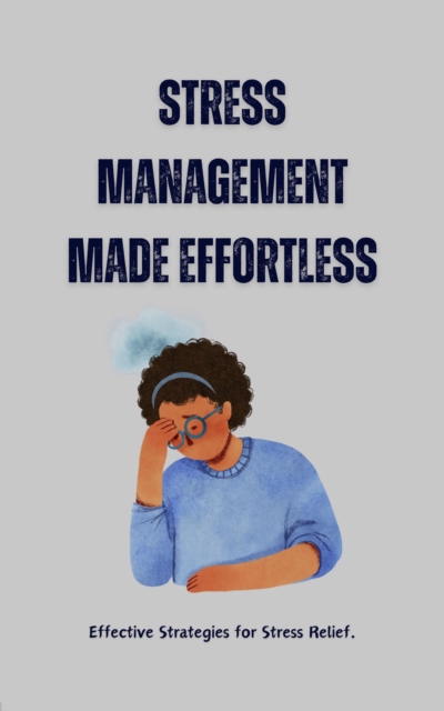 Stress Management Made Effortless: Effective Strategies for Stress Relief