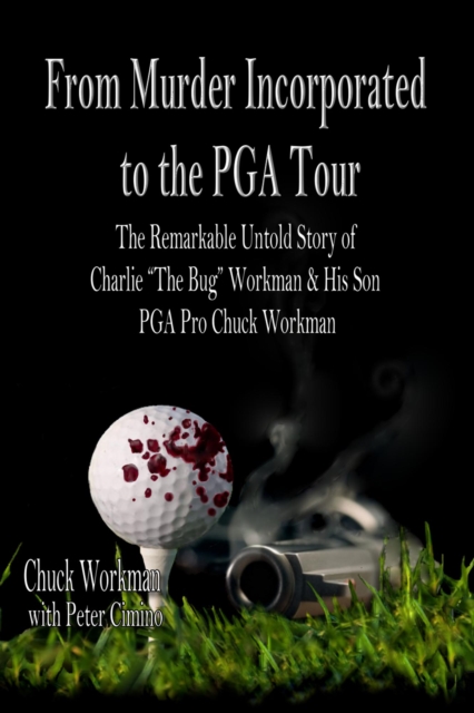 From Murder Incorporated To the PGA Tour  The Remarkable Untold Story of Charlie &quote;The Bug&quote; Workman & His Son PGA Pro Chuck Workman
