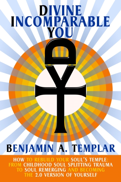 Divine Incomparable You: How to Rebuild Your Soul's Temple: From Childhood Soul Splitting Trauma to Soul Remerging and Becoming the 2.0 Version of Yourself
