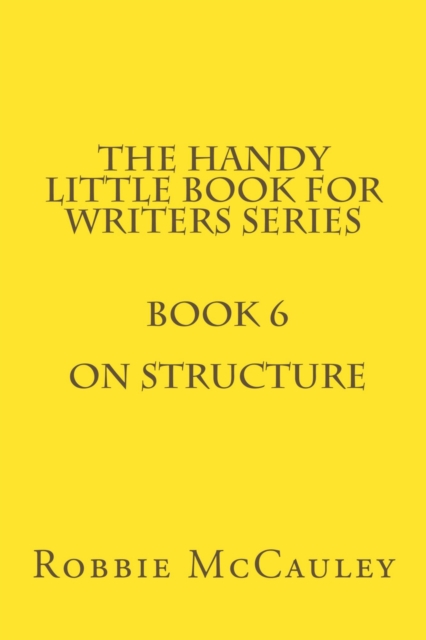 Handy Little Book for Writers Series. Book 6. On Structure